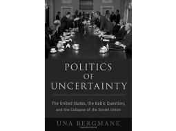Una Bergmane. Politics of Uncertainty: The United States, the Baltic Question, and the Collapse of the Soviet Union. Oxford University Press, 2023. 256 p.